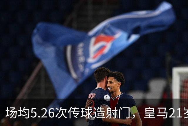 场均5.26次传球造射门，皇马21岁中场这项数据欧洲第一