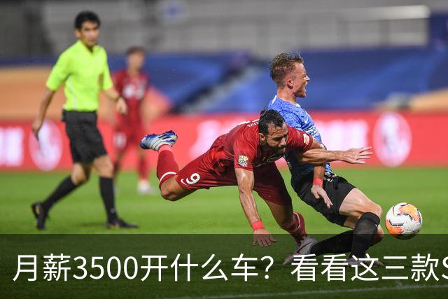月薪3500开什么车？看看这三款SUV，耐用省油又体面